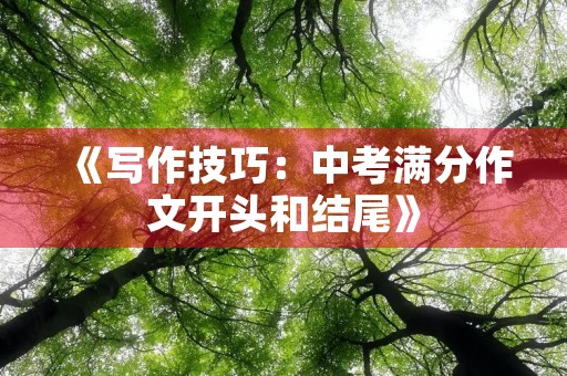 《写作技巧：中考满分作文开头和结尾》