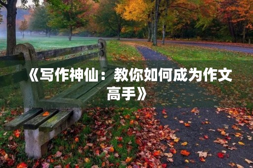 《写作神仙:教你如何成为作文高手》 《写作神仙:教你如何成为作文高手》