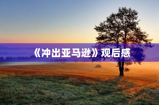 《冲出亚马逊》观后感