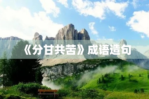 《分甘共苦》成语造句 《分甘共苦》成语造句