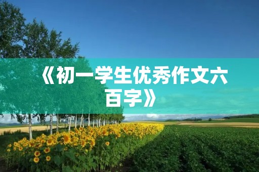 《初一学生优秀作文六百字》