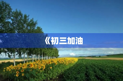 《初三加油,奋斗向前》 《初三加油,奋斗向前》