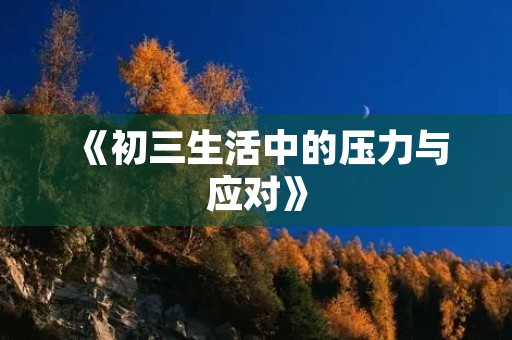 《初三生活中的压力与应对》 《初三生活中的压力与应对》
