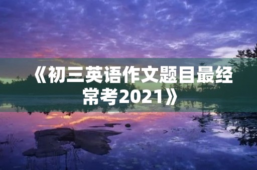 《初三英语作文题目最经常考2021》