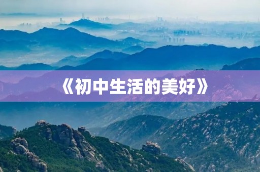 《初中生活的美好》 《初中生活的美好》