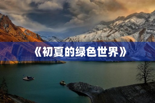 《初夏的绿色世界》 《初夏的绿色世界》