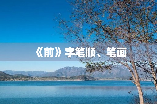 《前》字笔顺、笔画(前的部首) 《前》字笔顺、笔画(前的部首)