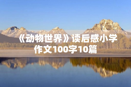《动物世界》读后感小学作文100字10篇