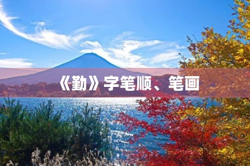 《勤》字笔顺、笔画(勤的笔顺) 《勤》字笔顺、笔画(勤的笔顺)