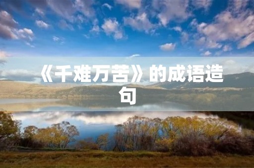 《千难万苦》的成语造句