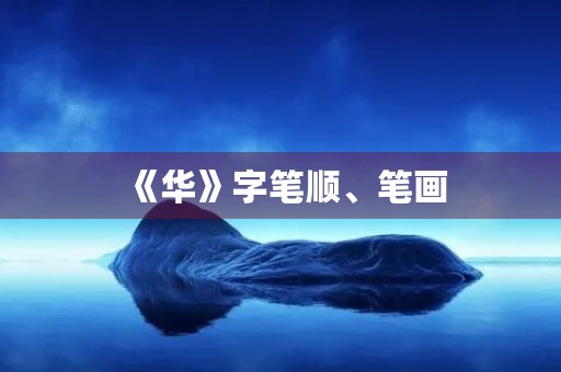 《华》字笔顺、笔画(华的部首) 《华》字笔顺、笔画(华的部首)
