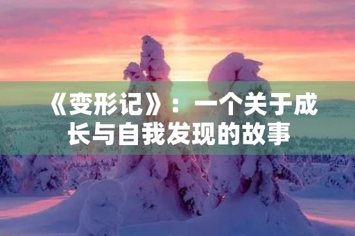 《变形记》：一个关于成长与自我发现的故事