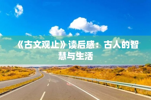《古文观止》读后感：古人的智慧与生活