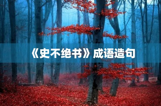 《史不绝书》成语造句 《史不绝书》成语造句