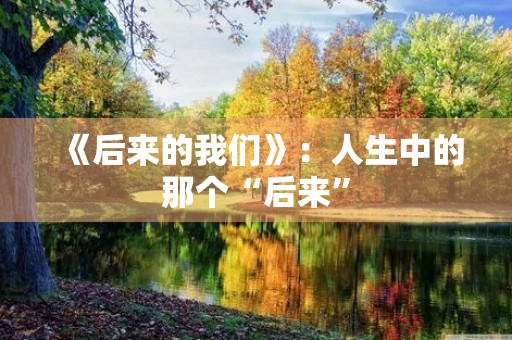 《后来的我们》：人生中的那个“后来”