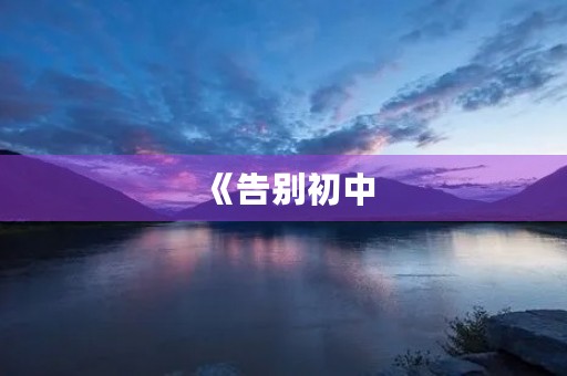《告别初中，迎接新生活》