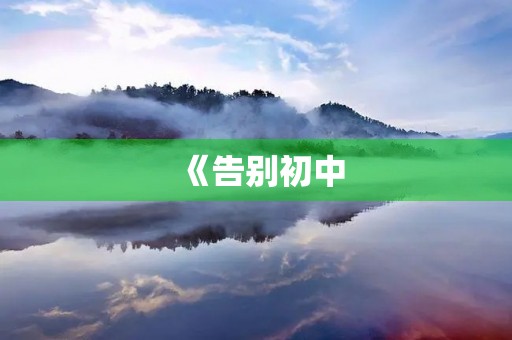 《告别初中,迎接未来》 《告别初中,迎接未来》