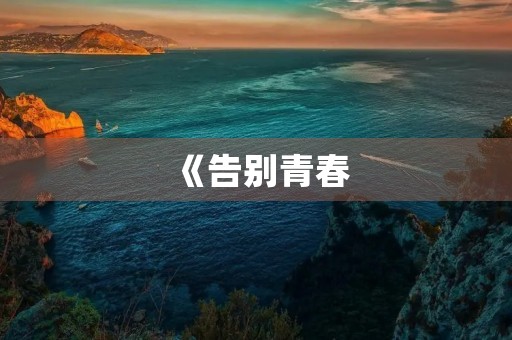 《告别青春,迎接未来》 《告别青春,迎接未来》