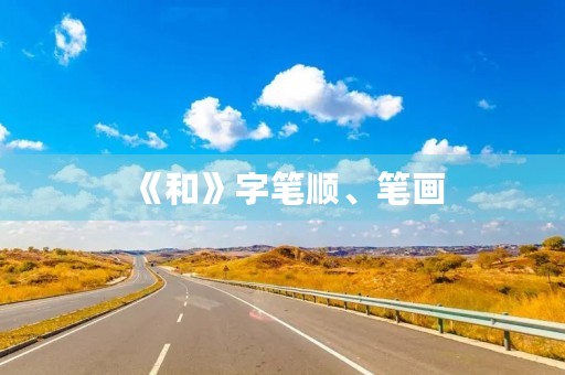 《和》字笔顺、笔画(和的笔顺) 《和》字笔顺、笔画(和的笔顺)