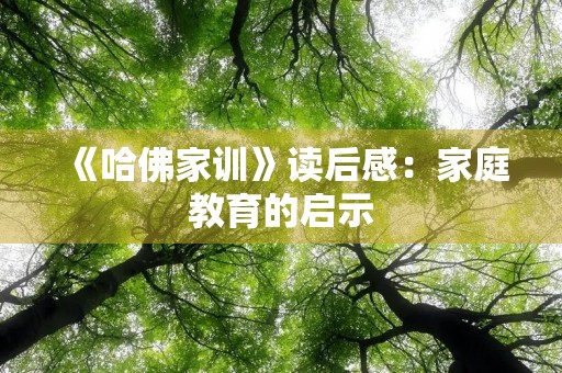 《哈佛家训》读后感:家庭教育的启示 《哈佛家训》读后感:家庭教育的启示