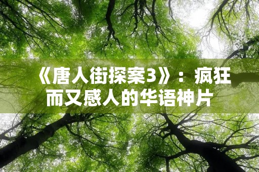 《唐人街探案3》：疯狂而又感人的华语神片
