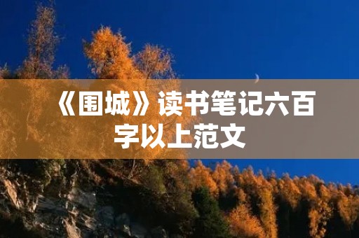 《围城》读书笔记六百字以上范文 《围城》读书笔记六百字以上范文