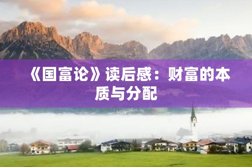 《国富论》读后感:财富的本质与分配 《国富论》读后感:财富的本质与分配