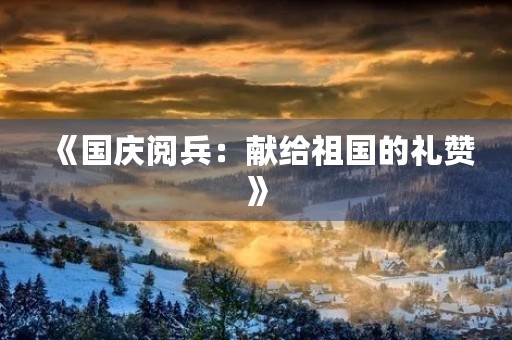 《国庆阅兵:献给祖国的礼赞》 《国庆阅兵:献给祖国的礼赞》