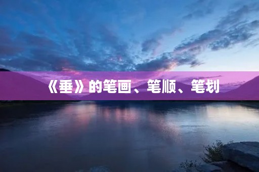《垂》的笔画、笔顺、笔划(垂) 《垂》的笔画、笔顺、笔划(垂)