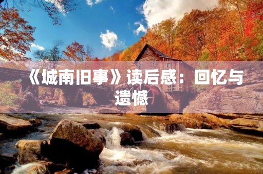 《城南旧事》读后感:回忆与遗憾 《城南旧事》读后感:回忆与遗憾