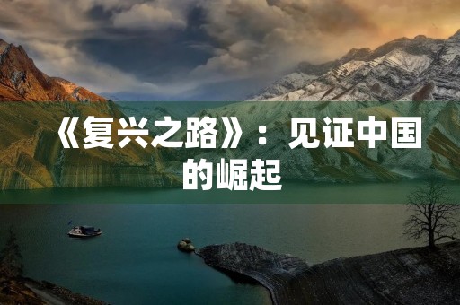 《复兴之路》:见证中国的崛起 《复兴之路》:见证中国的崛起