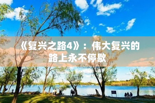 《复兴之路4》:伟大复兴的路上永不停歇 《复兴之路4》:伟大复兴的路上永不停歇