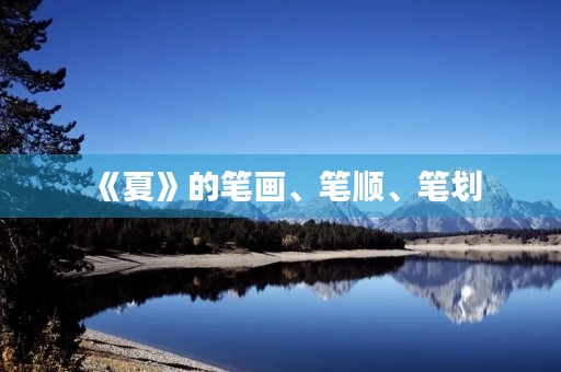 《夏》的笔画、笔顺、笔划(夏的笔顺)