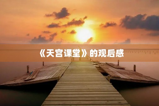 《天宫课堂》的观后感 《天宫课堂》的观后感