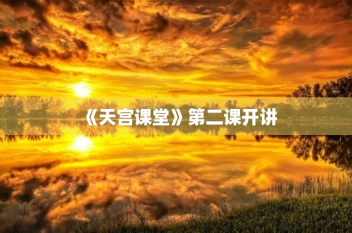 《天宫课堂》第二课开讲，感受颇深