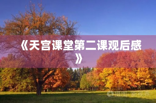 《天宫课堂第二课观后感》