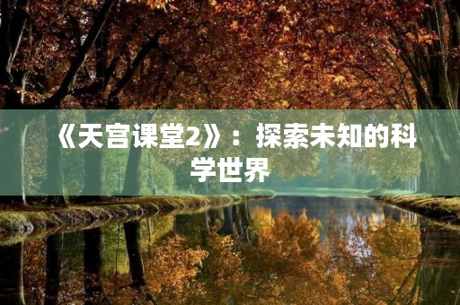 《天宫课堂2》：探索未知的科学世界