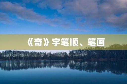 《奇》字笔顺、笔画(奇的笔顺) 《奇》字笔顺、笔画(奇的笔顺)