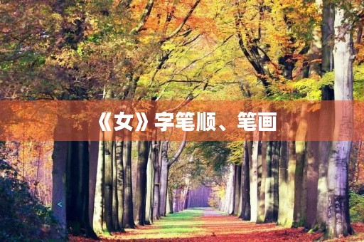 《女》字笔顺、笔画(女的笔画顺序) 《女》字笔顺、笔画(女的笔画顺序)