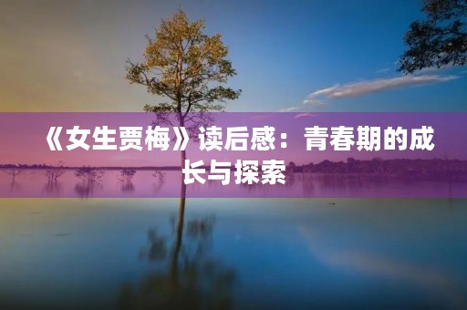 《女生贾梅》读后感：青春期的成长与探索