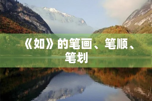《如》的笔画、笔顺、笔划(如的笔顺) 《如》的笔画、笔顺、笔划(如的笔顺)
