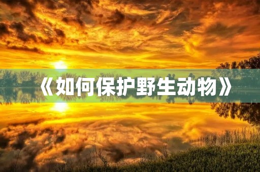 《如何保护野生动物》 《如何保护野生动物》