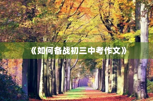 《如何备战初三中考作文》 《如何备战初三中考作文》