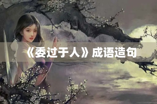 《委过于人》成语造句