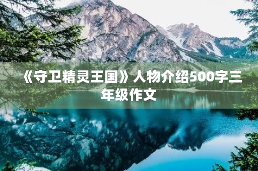 《守卫精灵王国》人物介绍500字三年级作文 《守卫精灵王国》人物介绍500字三年级作文
