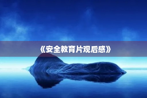 《安全教育片观后感》