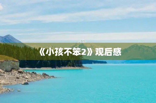 《小孩不笨2》观后感 《小孩不笨2》观后感
