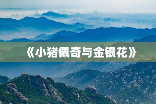 《小猪佩奇与金银花》 《小猪佩奇与金银花》