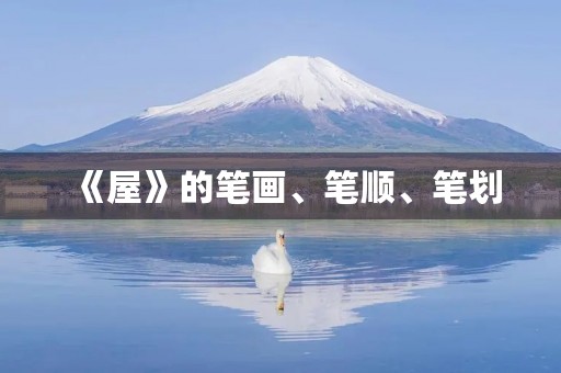 《屋》的笔画、笔顺、笔划(屋的笔顺) 《屋》的笔画、笔顺、笔划(屋的笔顺)