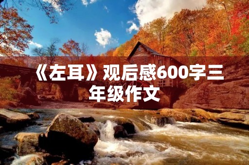 《左耳》观后感600字三年级作文 《左耳》观后感600字三年级作文